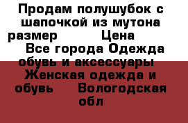 Продам полушубок с шапочкой из мутона размер 50-52 › Цена ­ 18 000 - Все города Одежда, обувь и аксессуары » Женская одежда и обувь   . Вологодская обл.